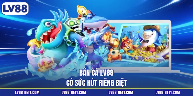 Bắn cá LV88 có sức hút riêng biệt