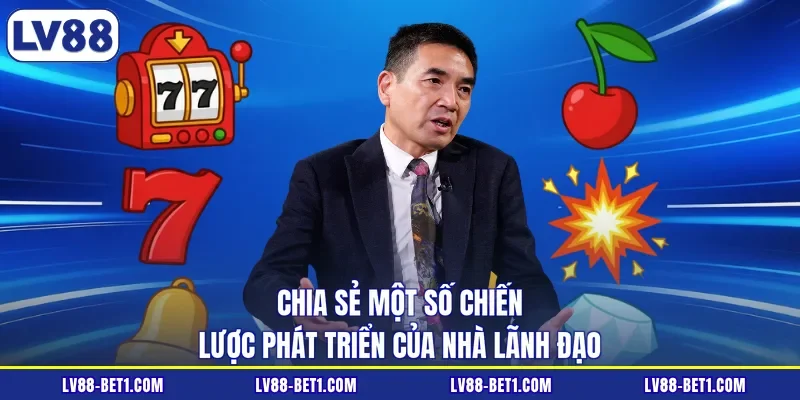 Chia sẻ một số chiến lược phát triển của nhà lãnh đạo
