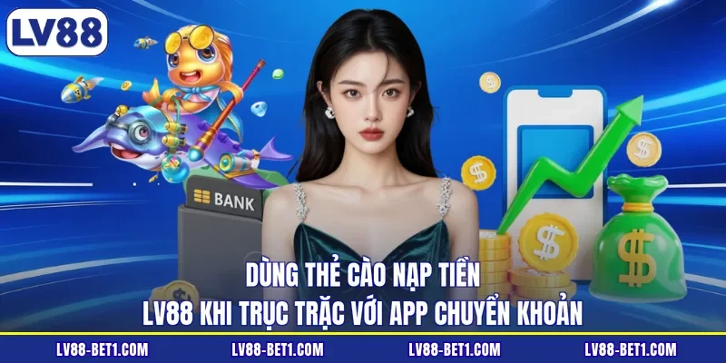 Dùng thẻ cào nạp tiền LV88 khi trục trặc với app chuyển khoản