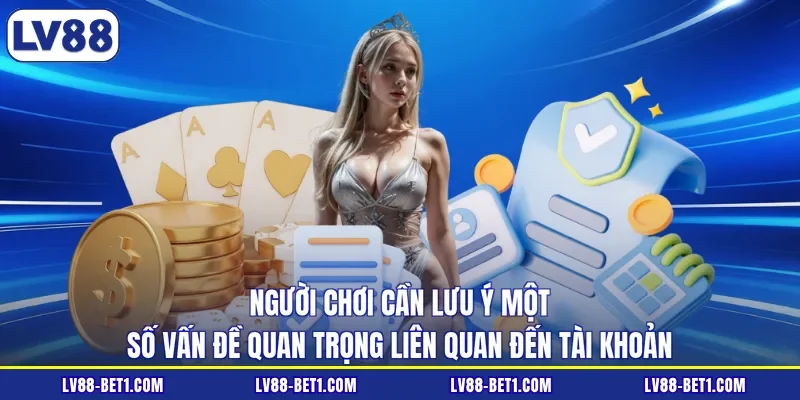 Người chơi cần lưu ý một số vấn đề quan trọng liên quan đến tài khoản