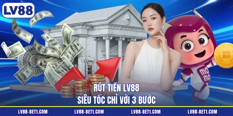 Rút tiền LV88 siêu tốc chỉ với 3 bước