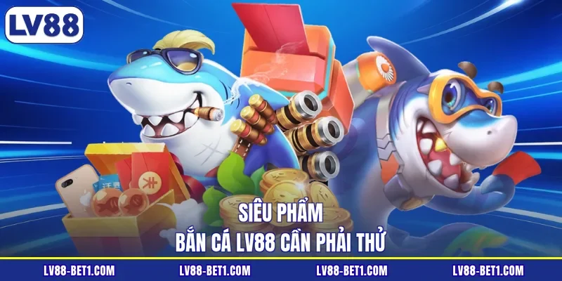 Siêu phẩm bắn cá LV88 cần phải thử