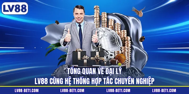 Tổng quan về đại lý LV88 cùng hệ thống hợp tác chuyên nghiệp