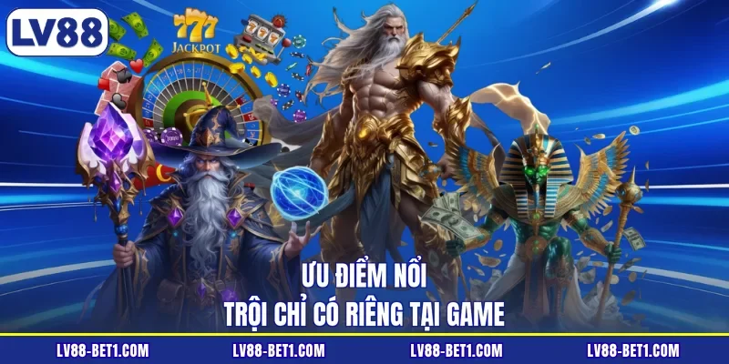 Ưu điểm nổi trội chỉ có riêng tại game